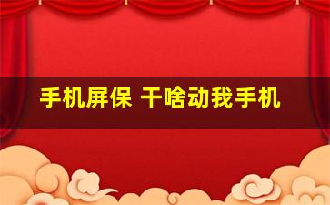 手机屏保 干啥动我手机